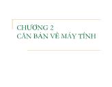 Bài giảng Tin học cơ sở - Chương 2: Căn bản về máy tính - Khoa CNTT2