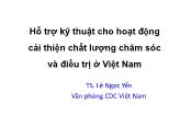 Bài giảng Hỗ trợ kỹ thuật cho hoạt động cải thiện chất lượng chăm sóc và điều trị ở Việt Nam - Lê Ngọc Yến