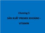 Bài giảng Phân loại thức ăn và phụ gia - Chương 5: Sản xuất Premix khoáng - Vitamin